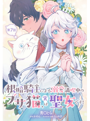 根暗騎士による溺愛満喫中のブサ猫、実は聖女です！ 第7話