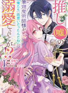 推し（嘘）の筆頭魔術師様が「俺たち、両思いだったんだね」と溺愛してくるんですが!?1