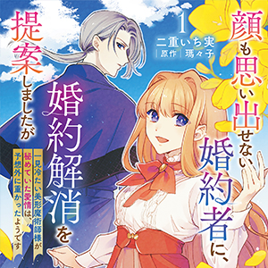 顔も思い出せない婚約者に、婚約解消を提案しましたが　～一見冷たい美形魔術師様が秘めていた愛情は、予想外に重かったようです～ 単行本1巻発売告知